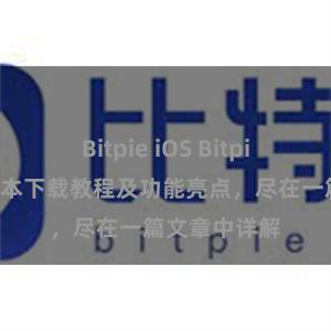 Bitpie iOS Bitpie钱包最新版本下载教程及功能亮点，尽在一篇文章中详解