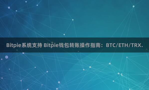 Bitpie系统支持 Bitpie钱包转账操作指南：BTC/ETH/TRX.