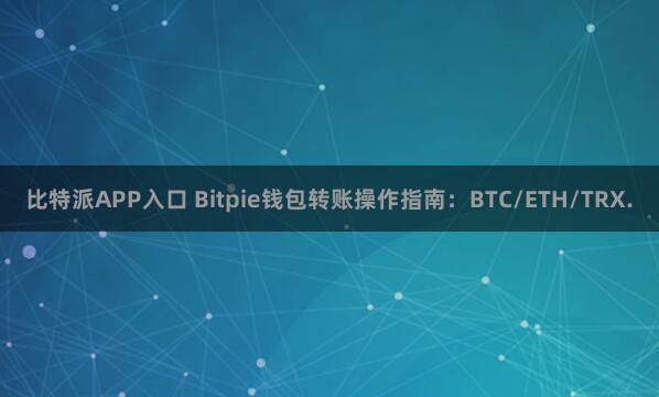 比特派APP入口 Bitpie钱包转账操作指南：BTC/ETH/TRX.