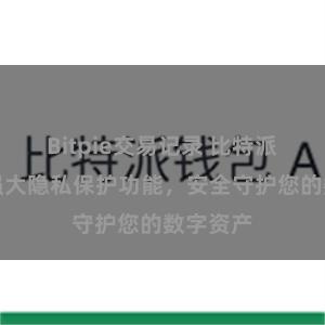 Bitpie交易记录 比特派钱包：强大隐私保护功能，安全守护您的数字资产