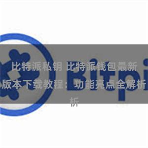 比特派私钥 比特派钱包最新版本下载教程：功能亮点全解析