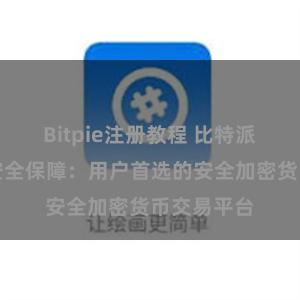 Bitpie注册教程 比特派数字资产安全保障：用户首选的安全加密货币交易平台