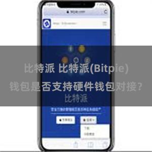 比特派 比特派(Bitpie)钱包是否支持硬件钱包对接？