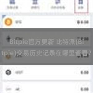 Bitpie官方更新 比特派(Bitpie)交易历史记录在哪里查看？