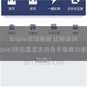 Bitpie在线客服 比特派(Bitpie)钱包是否支持免手续费功能？