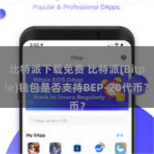 比特派下载免费 比特派(Bitpie)钱包是否支持BEP-20代币？