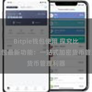 Bitpie钱包使用 探究比特派钱包最新功能：一站式加密货币管理利器