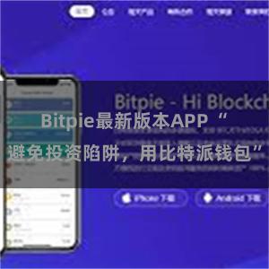 Bitpie最新版本APP “避免投资陷阱，用比特派钱包”