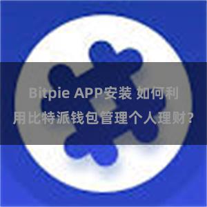 Bitpie APP安装 如何利用比特派钱包管理个人理财？