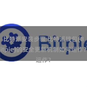 比特派安装步骤 比特派钱包(Bitpie)的安全更新机制如何运作？