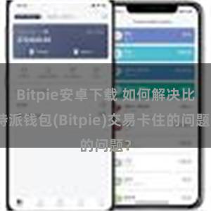 Bitpie安卓下载 如何解决比特派钱包(Bitpie)交易卡住的问题？