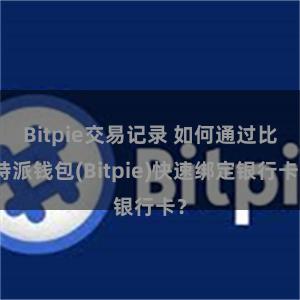 Bitpie交易记录 如何通过比特派钱包(Bitpie)快速绑定银行卡？