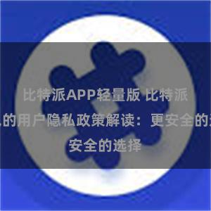 比特派APP轻量版 比特派钱包的用户隐私政策解读：更安全的选择