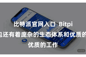 比特派官网入口  Bitpie钱包还有着庞杂的生态体系和优质的工作