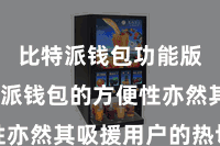 比特派钱包功能版  比特派钱包的方便性亦然其吸援用户的热切身分
